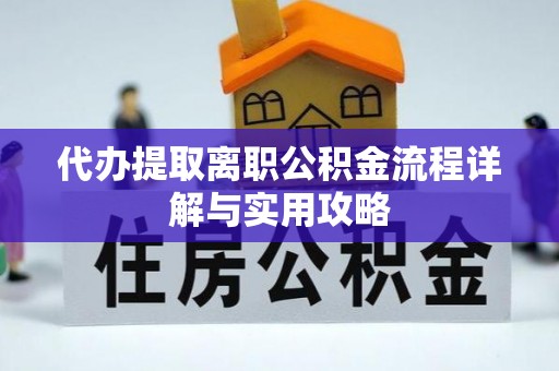 广汉代办提取离职公积金流程详解与实用攻略