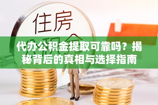 广汉代办公积金提取可靠吗？揭秘背后的真相与选择指南