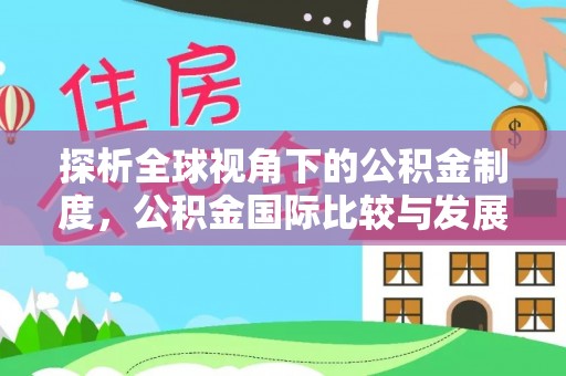 广汉探析全球视角下的公积金制度，公积金国际比较与发展趋势