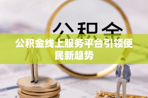 广汉公积金线上服务平台引领便民新趋势