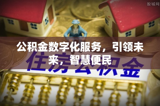 广汉公积金数字化服务，引领未来，智慧便民