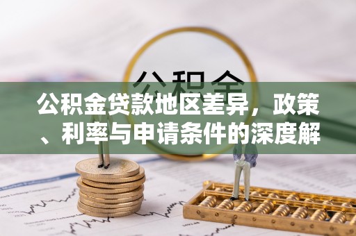 广汉公积金贷款地区差异，政策、利率与申请条件的深度解析