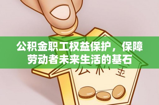 广汉公积金职工权益保护，保障劳动者未来生活的基石