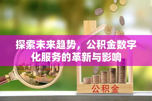 广汉探索未来趋势，公积金数字化服务的革新与影响
