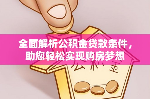 广汉全面解析公积金贷款条件，助您轻松实现购房梦想