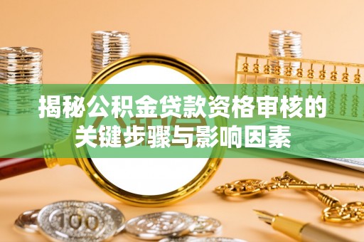 广汉揭秘公积金贷款资格审核的关键步骤与影响因素