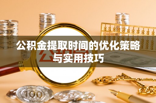 广汉公积金提取时间的优化策略与实用技巧