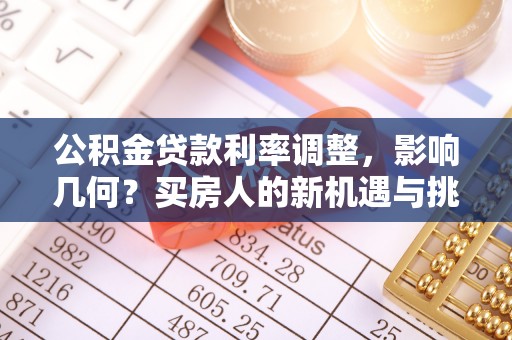 广汉公积金贷款利率调整，影响几何？买房人的新机遇与挑战