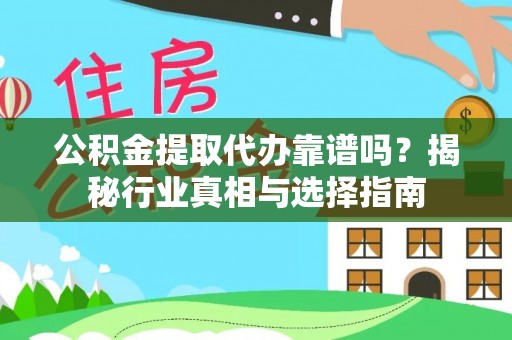 广汉公积金提取代办靠谱吗？揭秘行业真相与选择指南