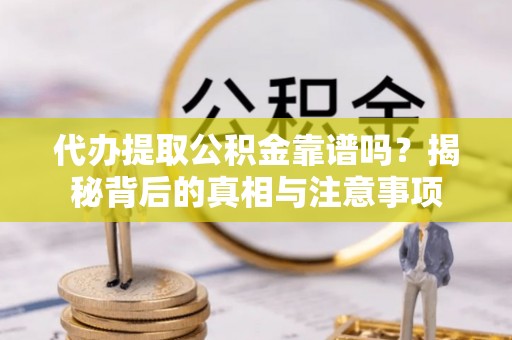 广汉代办提取公积金靠谱吗？揭秘背后的真相与注意事项