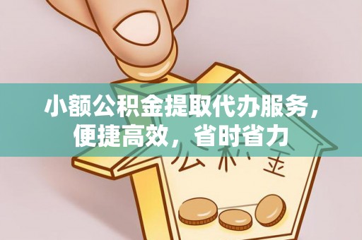 广汉小额公积金提取代办服务，便捷高效，省时省力