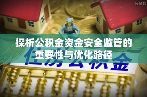 广汉探析公积金资金安全监管的重要性与优化路径