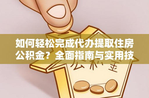 广汉如何轻松完成代办提取住房公积金？全面指南与实用技巧