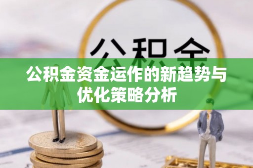 广汉公积金资金运作的新趋势与优化策略分析