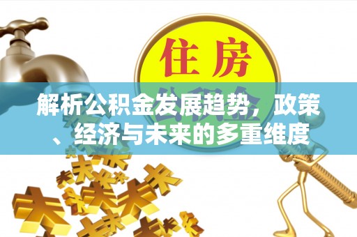 广汉解析公积金发展趋势，政策、经济与未来的多重维度