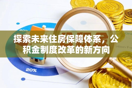 广汉探索未来住房保障体系，公积金制度改革的新方向
