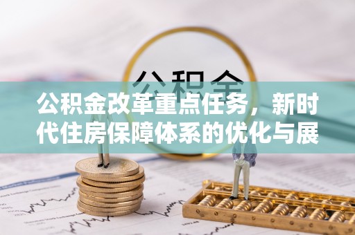 广汉公积金改革重点任务，新时代住房保障体系的优化与展望