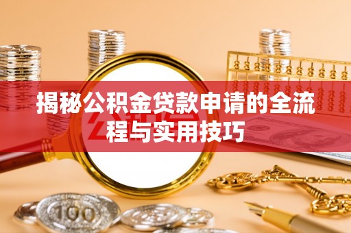 广汉揭秘公积金贷款申请的全流程与实用技巧