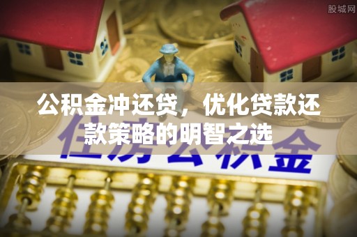 广汉公积金冲还贷，优化贷款还款策略的明智之选