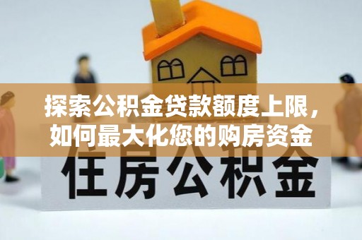 广汉探索公积金贷款额度上限，如何最大化您的购房资金