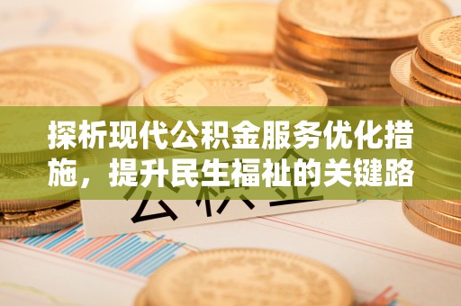 广汉探析现代公积金服务优化措施，提升民生福祉的关键路径