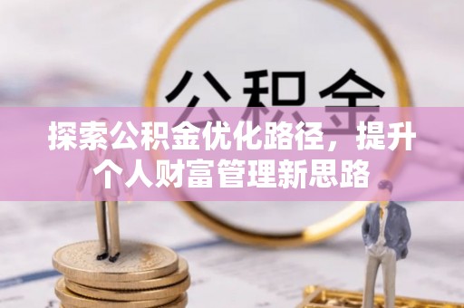 广汉探索公积金优化路径，提升个人财富管理新思路