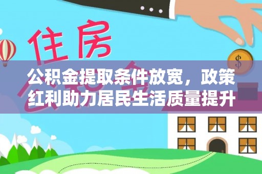 广汉公积金提取条件放宽，政策红利助力居民生活质量提升