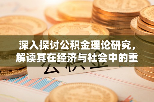 广汉深入探讨公积金理论研究，解读其在经济与社会中的重要角色