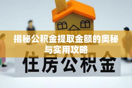 广汉揭秘公积金提取金额的奥秘与实用攻略