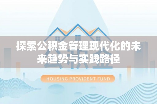 广汉探索公积金管理现代化的未来趋势与实践路径