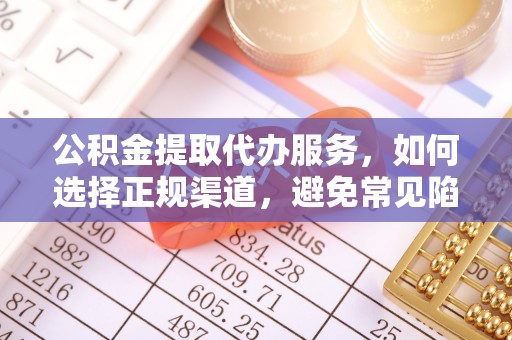 广汉公积金提取代办服务，如何选择正规渠道，避免常见陷阱