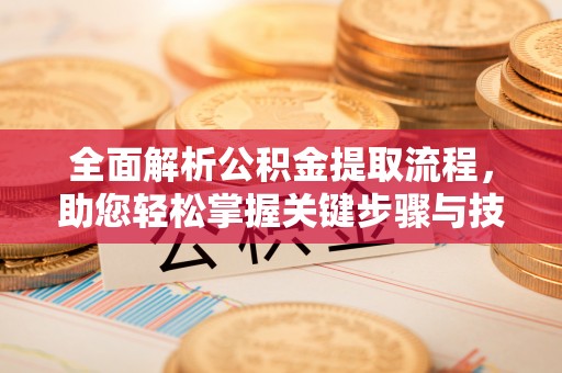 广汉全面解析公积金提取流程，助您轻松掌握关键步骤与技巧