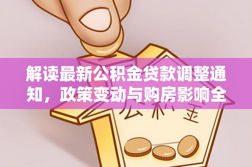 广汉解读最新公积金贷款调整通知，政策变动与购房影响全解析
