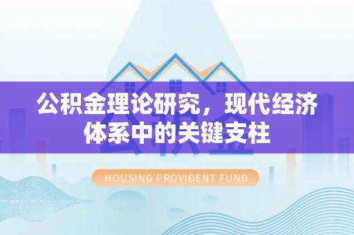 广汉公积金理论研究，现代经济体系中的关键支柱