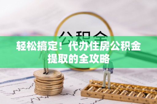 广汉轻松搞定！代办住房公积金提取的全攻略