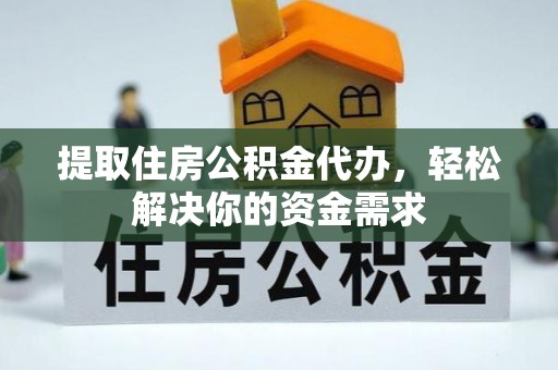 广汉提取住房公积金代办，轻松解决你的资金需求