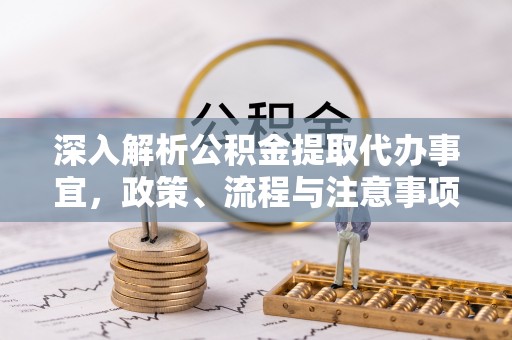 广汉深入解析公积金提取代办事宜，政策、流程与注意事项全攻略