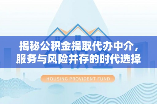 广汉揭秘公积金提取代办中介，服务与风险并存的时代选择
