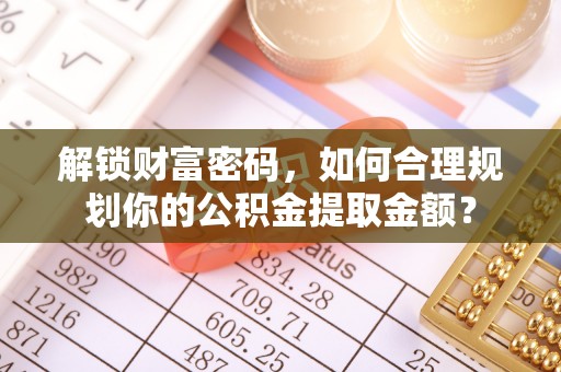 广汉解锁财富密码，如何合理规划你的公积金提取金额？