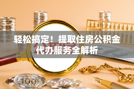 广汉轻松搞定！提取住房公积金代办服务全解析
