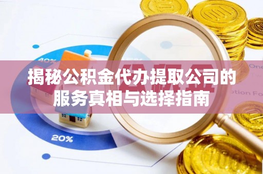 广汉揭秘公积金代办提取公司的服务真相与选择指南