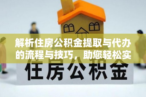 广汉解析住房公积金提取与代办的流程与技巧，助您轻松实现资金流动