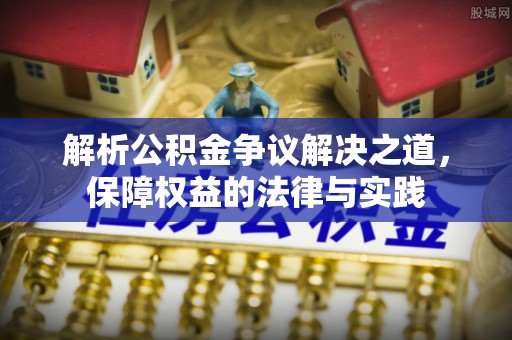 广汉解析公积金争议解决之道，保障权益的法律与实践