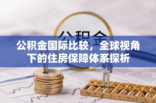 广汉公积金国际比较，全球视角下的住房保障体系探析
