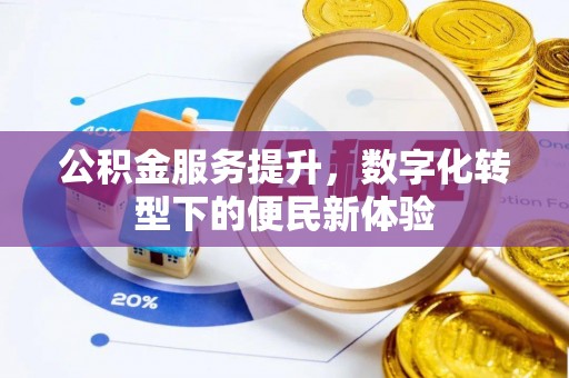 广汉公积金服务提升，数字化转型下的便民新体验