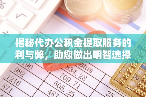 广汉揭秘代办公积金提取服务的利与弊，助您做出明智选择