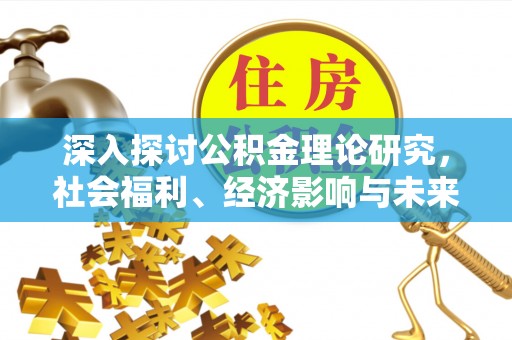 广汉深入探讨公积金理论研究，社会福利、经济影响与未来展望