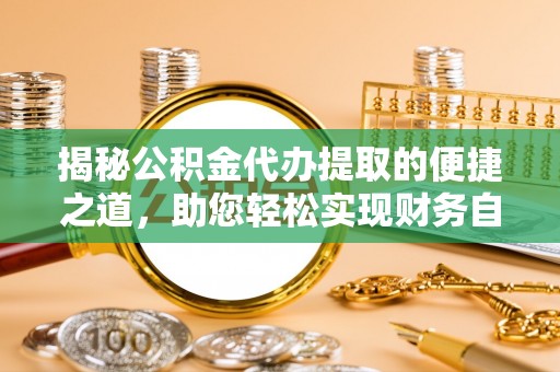 广汉揭秘公积金代办提取的便捷之道，助您轻松实现财务自由