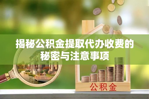广汉揭秘公积金提取代办收费的秘密与注意事项