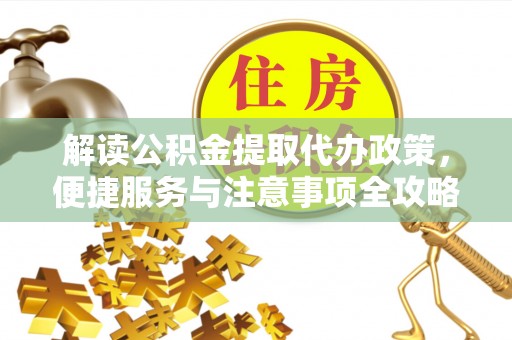 广汉解读公积金提取代办政策，便捷服务与注意事项全攻略